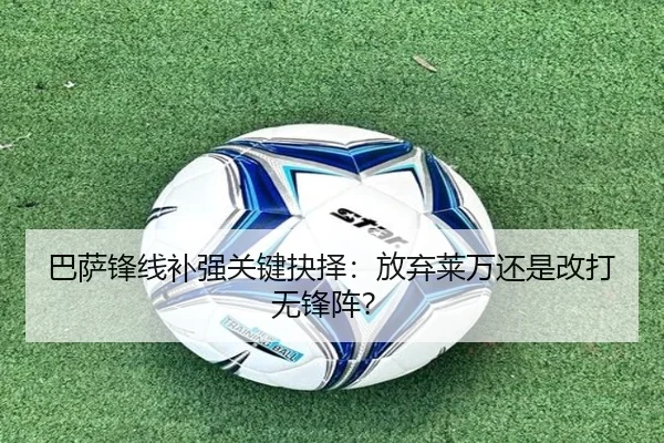 巴萨锋线补强关键抉择：放弃莱万还是改打无锋阵？