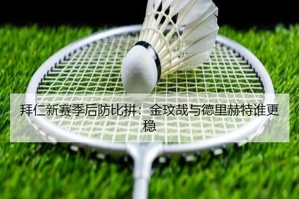 拜仁新赛季后防比拼：金玟哉与德里赫特谁更稳