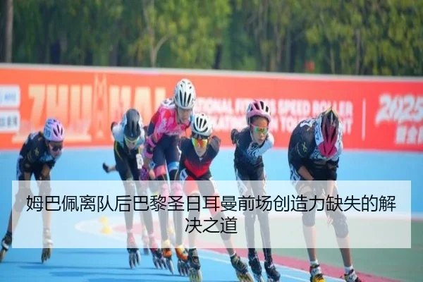 姆巴佩离队后巴黎圣日耳曼前场创造力缺失的解决之道